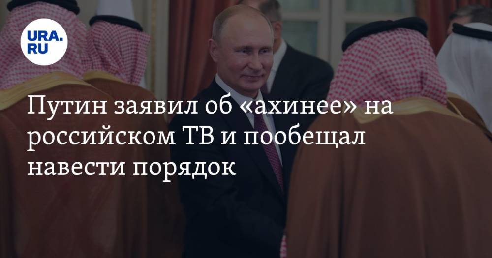Путин заявил об «ахинее» на российском ТВ и пообещал навести порядок