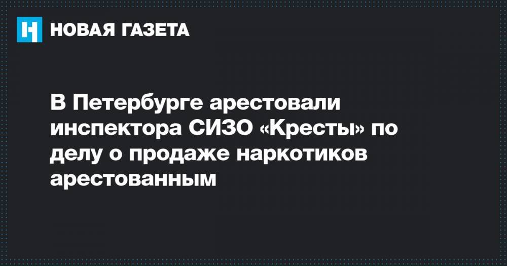 В Петербурге арестовали инспектора СИЗО «Кресты» по делу о продаже наркотиков арестованным