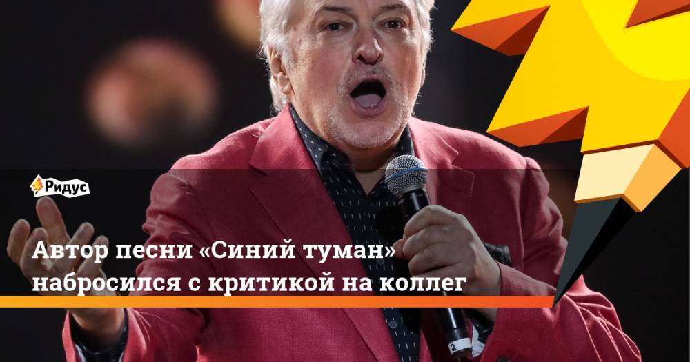 Автор песни «Синий туман» набросился с критикой на коллег - ridus.ru