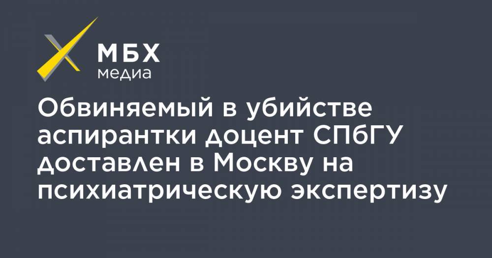 Обвиняемый в убийстве аспирантки доцент СПбГУ доставлен в Москву на психиатрическую экспертизу