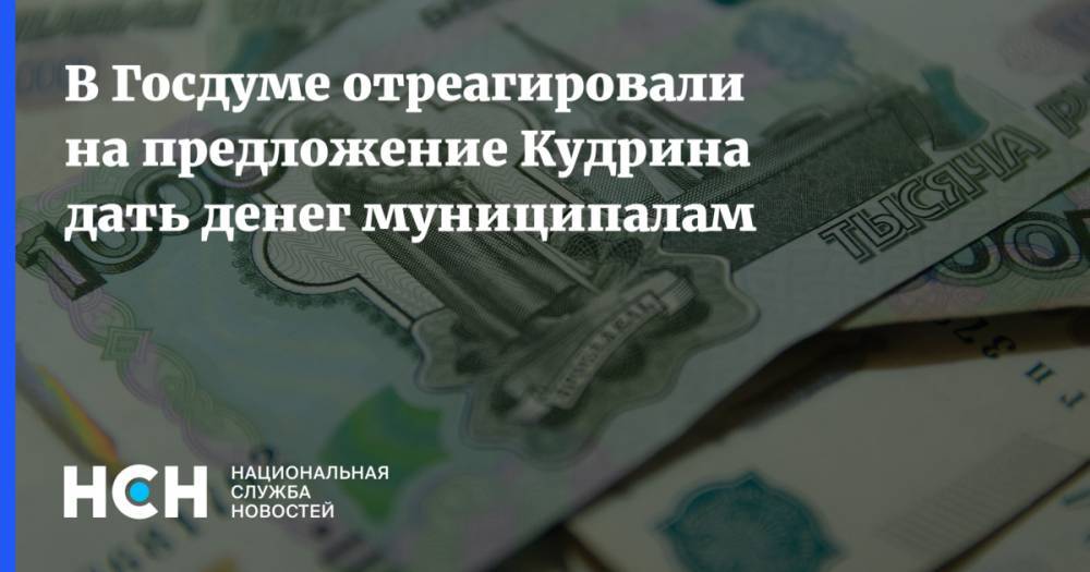 В Госдуме отреагировали на предложение Кудрина дать денег муниципалам