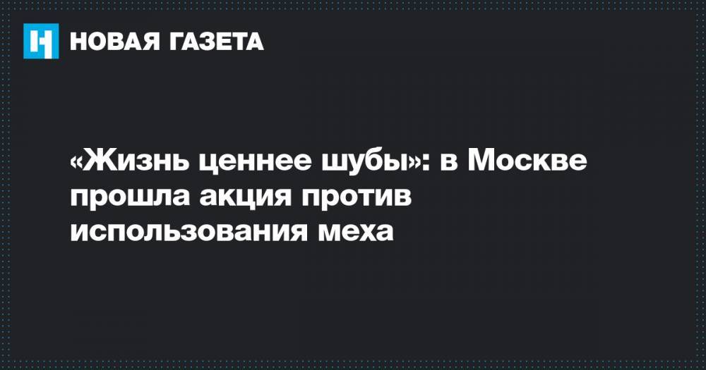 «Жизнь ценнее шубы»: в Москве прошла акция против использования меха