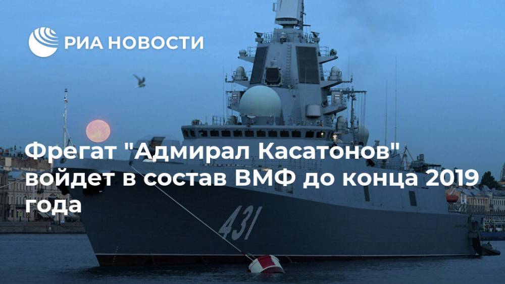 Фрегат "Адмирал Касатонов" войдет в состав ВМФ до конца 2019 года