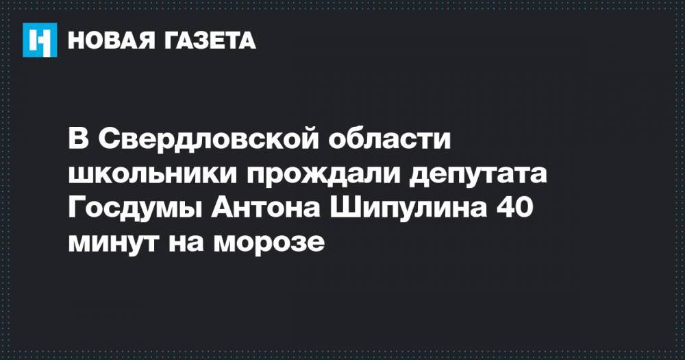 В Свердловской области школьники прождали депутата Госдумы Антона Шипулина 40 минут на морозе