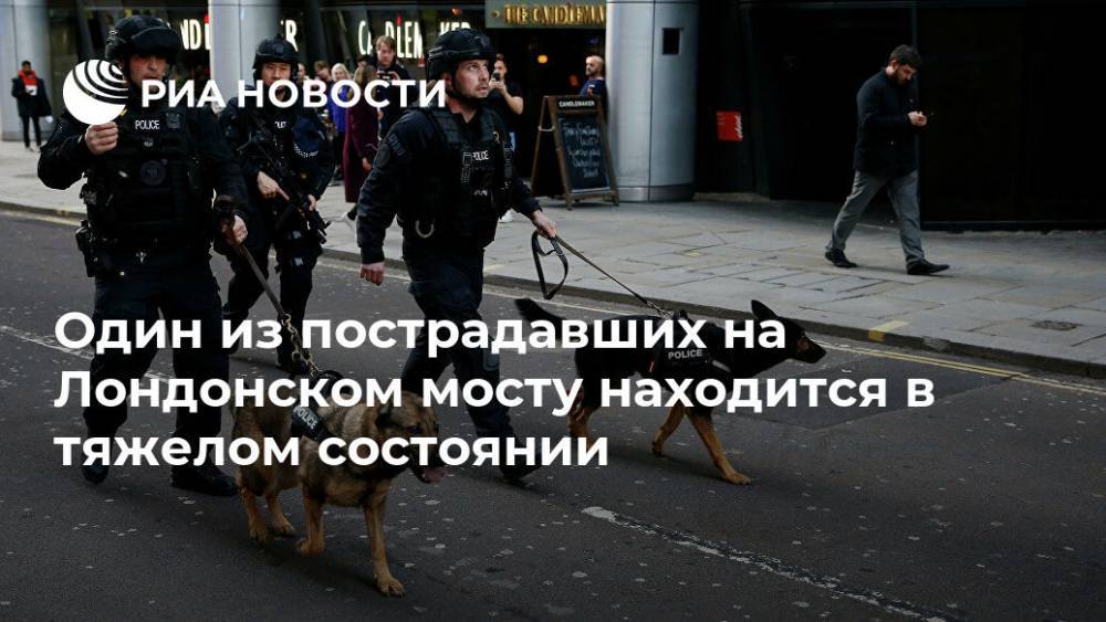 Наталья Копылова - Один из пострадавших на Лондонском мосту находится в тяжелом состоянии - ria.ru - Англия - Лондон