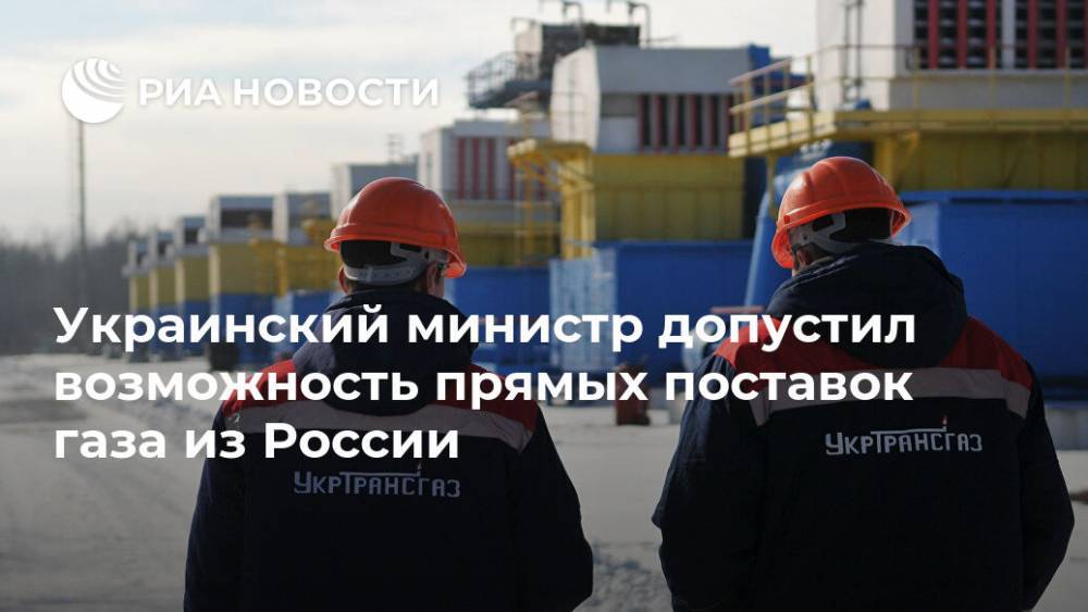 Украинский министр допустил возможность прямых поставок газа из России