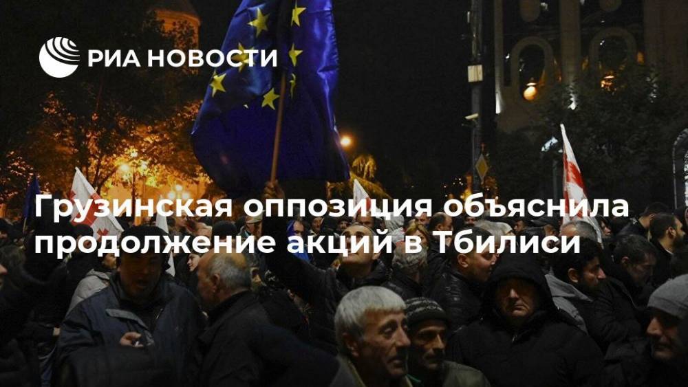 Грузинская оппозиция объяснила продолжение акций в Тбилиси