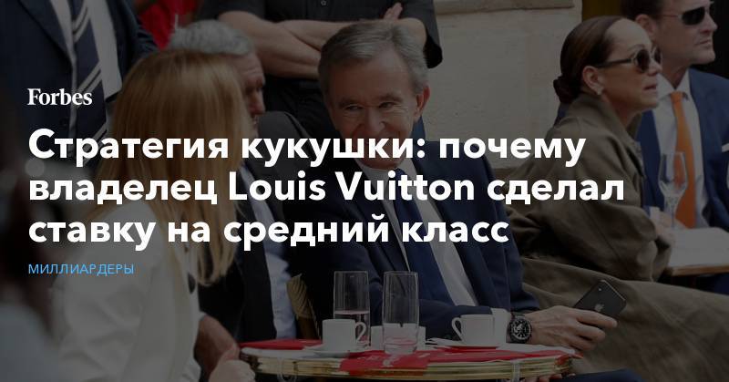 Стратегия кукушки: почему владелец Louis Vuitton сделал ставку на средний класс