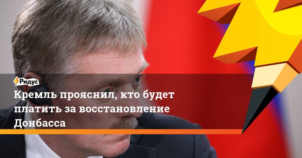 Кремль прояснил, кто будет платить за восстановление Донбасса