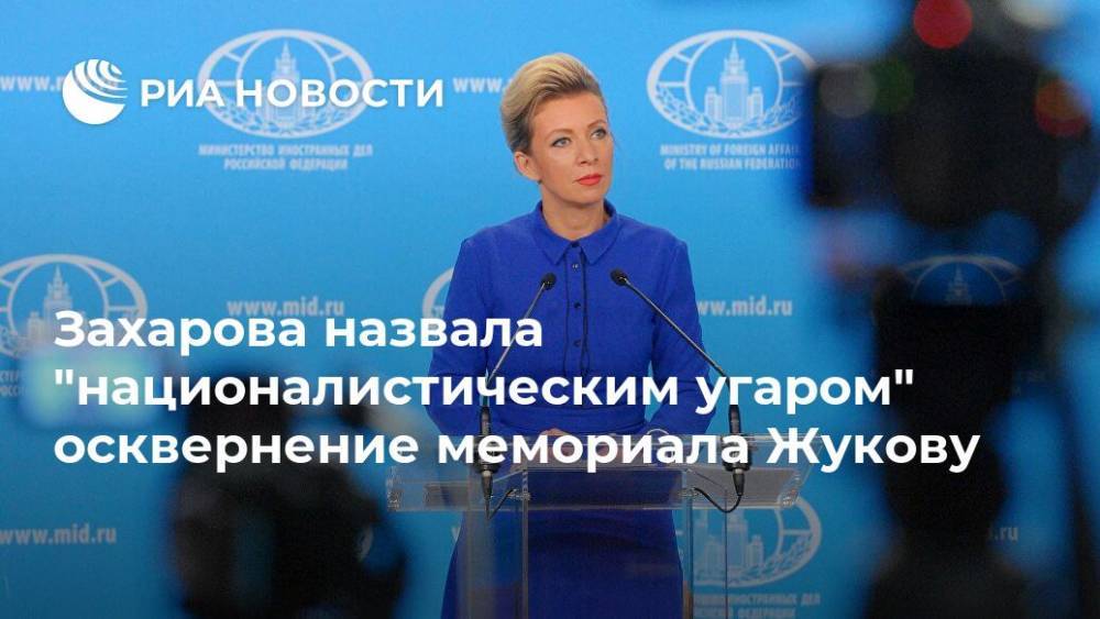 Захарова назвала "националистическим угаром" осквернение мемориала Жукову