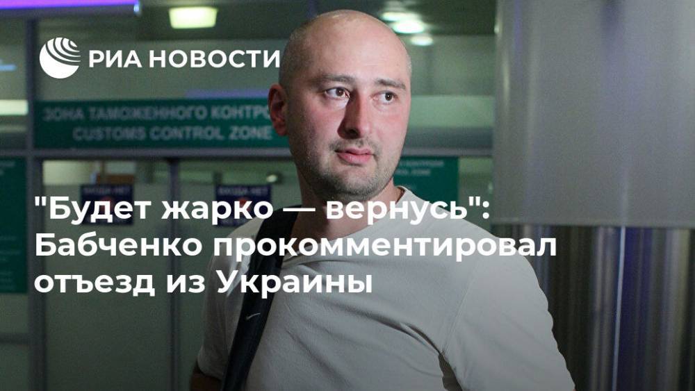 "Будет жарко — вернусь": Бабченко прокомментировал отъезд из Украины