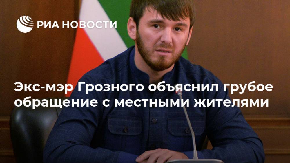 Ислам Кадыров - Экс-мэр Грозного объяснил грубое обращение с местными жителями - ria.ru - респ. Чечня - Грозный