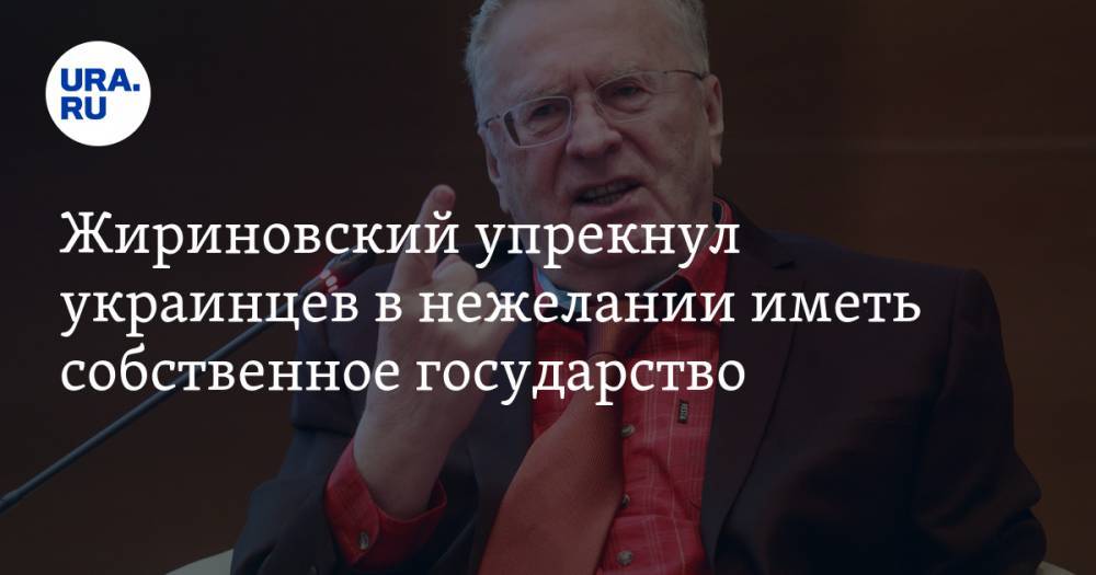 Жириновский упрекнул украинцев в нежелании иметь собственное государство