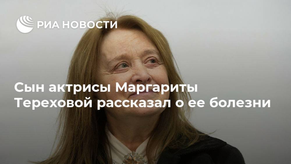 Сын актрисы Маргариты Тереховой рассказал о ее болезни