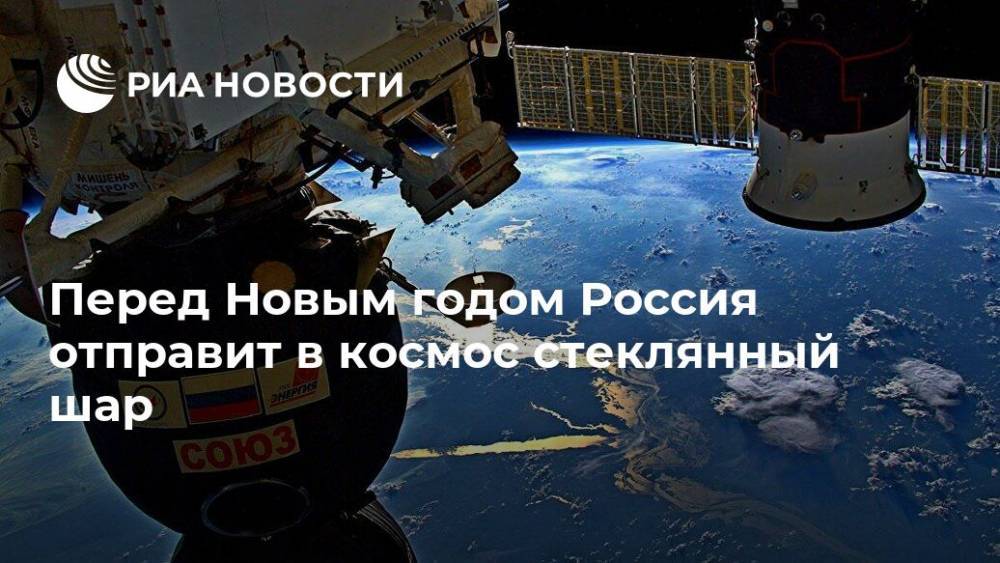 Перед Новым годом Россия отправит в космос стеклянный шар
