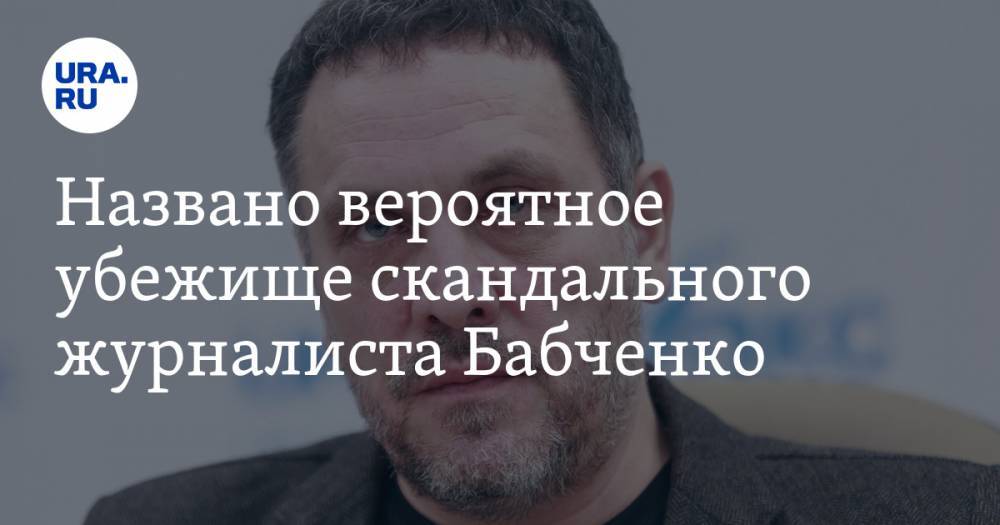 Названо вероятное убежище скандального журналиста Бабченко