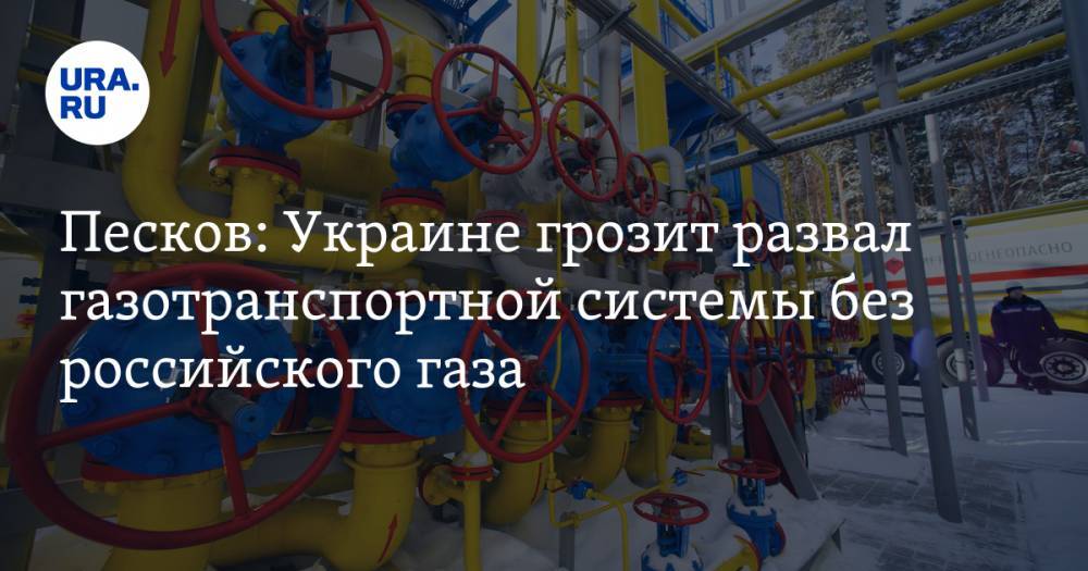 Песков: Украине грозит развал газотранспортной системы без российского газа