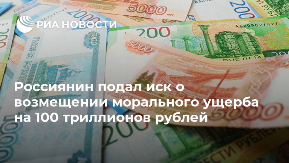Россиянин подал иск о возмещении морального ущерба на 100 триллионов рублей