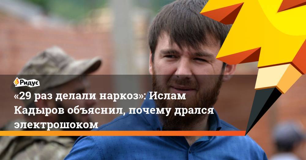 «29 раз делали наркоз»: Ислам Кадыров объяснил, почему дрался электрошоком