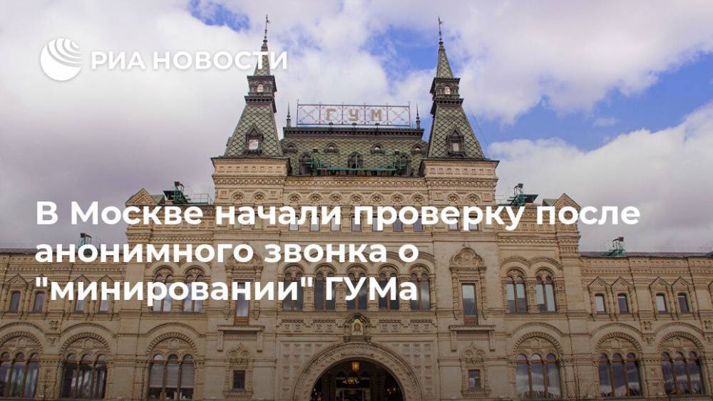 В Москве начали проверку после анонимного звонка о "минировании" ГУМа
