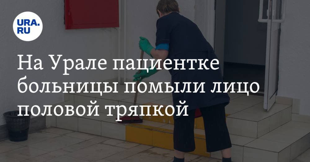 На Урале пациентке больницы помыли лицо половой тряпкой. ВИДЕО
