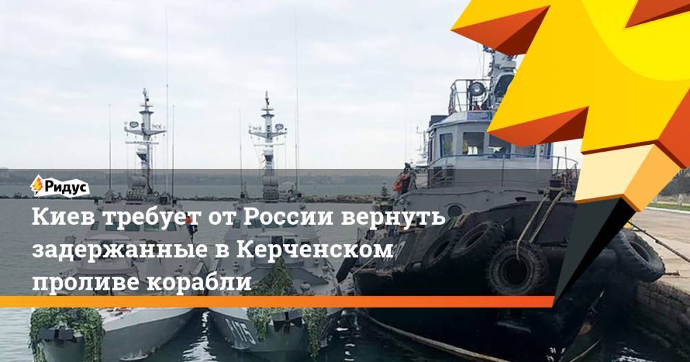 Киев требует от России вернуть задержанные в Керченском проливе корабли