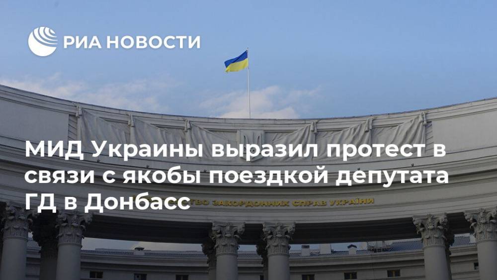 МИД Украины выразил протест в связи с якобы поездкой депутата ГД в Донбасс
