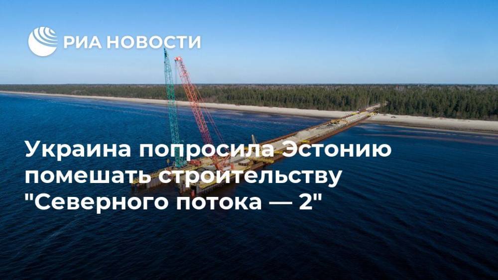Украина попросила Эстонию помешать строительству "Северного потока — 2"