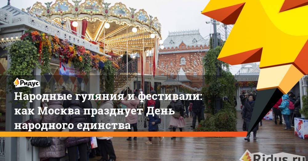 Народные гуляния и фестивали: как Москва празднует День народного единства
