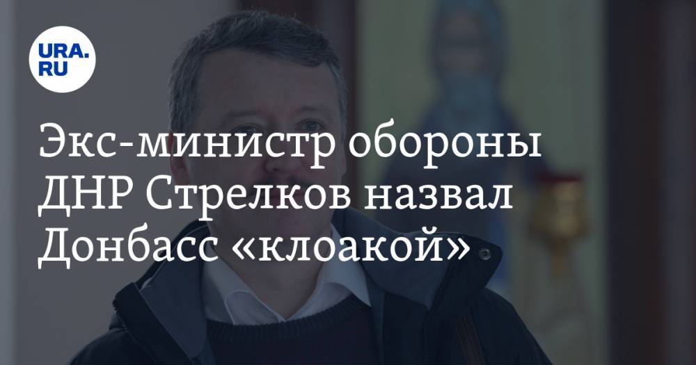 Экс-министр обороны ДНР Стрелков назвал Донбасс «клоакой». ВИДЕО