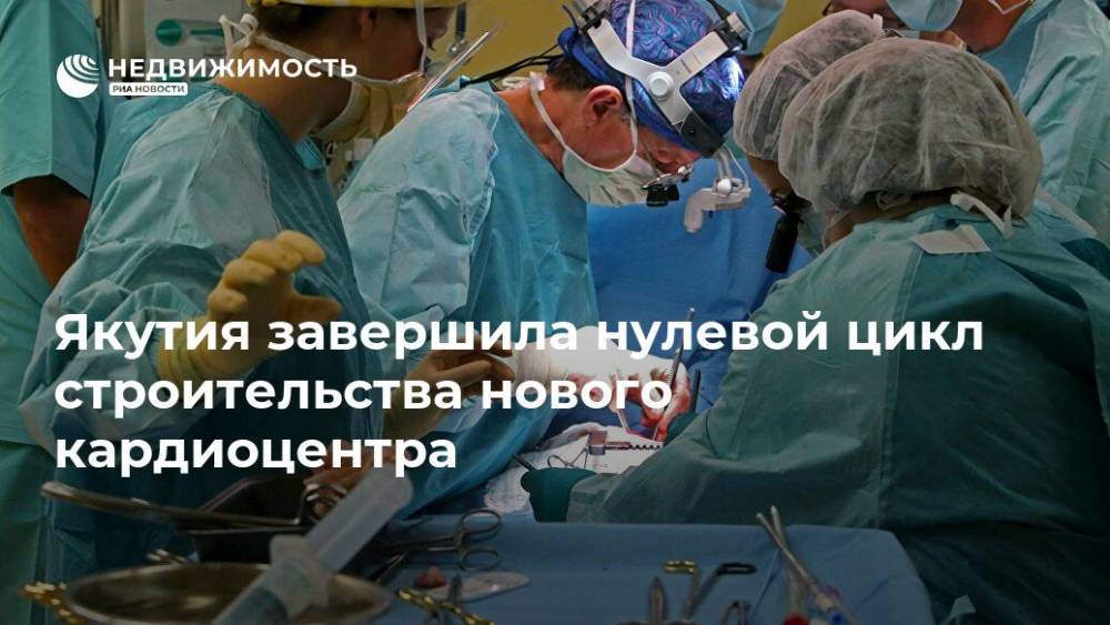 Якутия завершила нулевой цикл строительства нового кардиоцентра