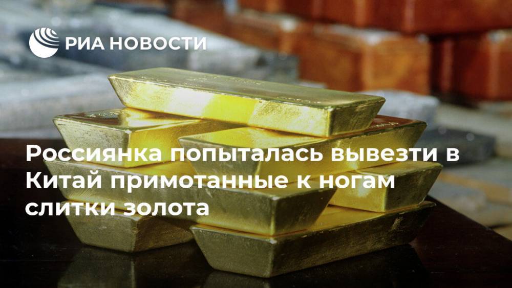 Россиянка попыталась вывезти в Китай примотанные к ногам слитки золота