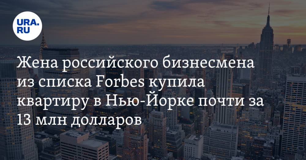Жена российского бизнесмена из списка Forbes купила квартиру в Нью-Йорке почти за 13 млн долларов