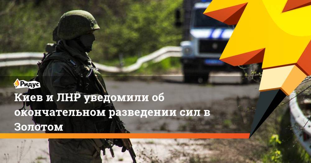 Киев и ЛНР уведомили об окончательном разведение сил в Золотом