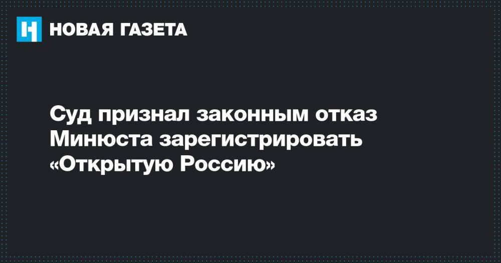 Суд признал законным отказ Минюста зарегистрировать «Открытую Россию»