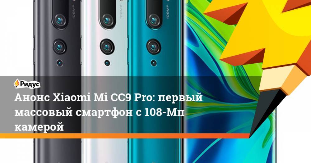 Анонс Xiaomi Mi CC9 Pro: первый массовый смартфон с 108-Мп камерой