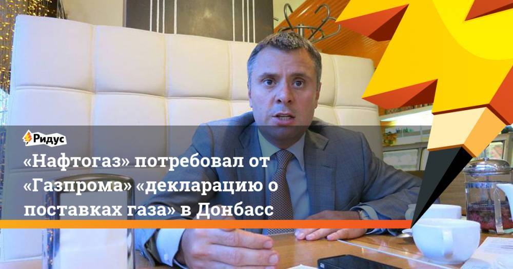 «Нафтогаз» потребовал от «Газпрома» «декларацию о поставках газа» в Донбасс