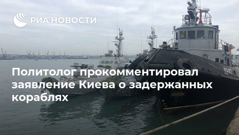 Политолог прокомментировал заявление Киева о задержанных кораблях