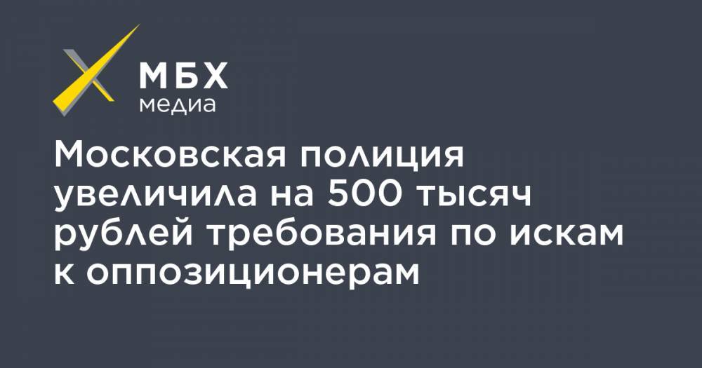 Московская полиция увеличила на 500 тысяч рублей требования по искам к оппозиционерам