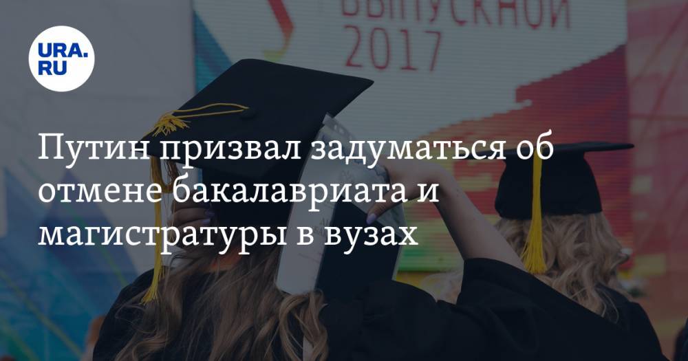 Путин призвал задуматься об отмене бакалавриата и магистратуры в вузах