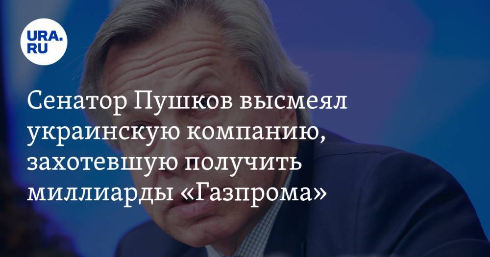 Сенатор Пушков высмеял украинскую компанию, захотевшую получить миллиарды «Газпрома»