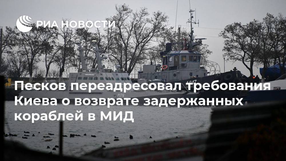 Песков переадресовал требования Киева о возврате задержанных кораблей в МИД