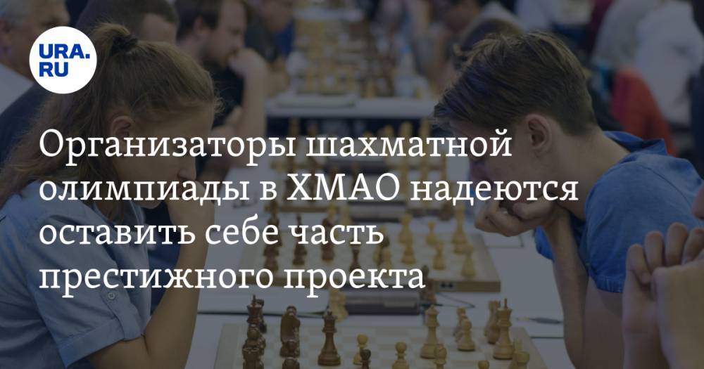 Организаторы шахматной олимпиады в ХМАО надеются оставить себе часть престижного проекта