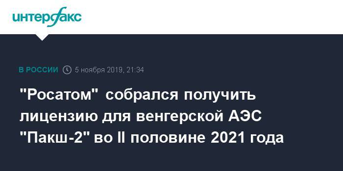 "Росатом" собрался получить лицензию для венгерской АЭС "Пакш-2" во II половине 2021 года