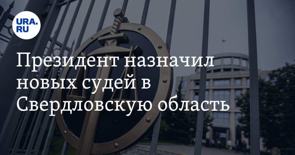 Президент назначил новых судей в Свердловскую область