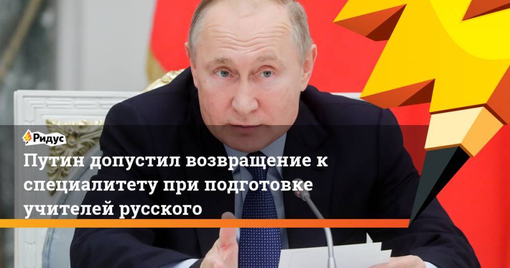 Путин допустил возвращение к специалитету при подготовке учителей русского