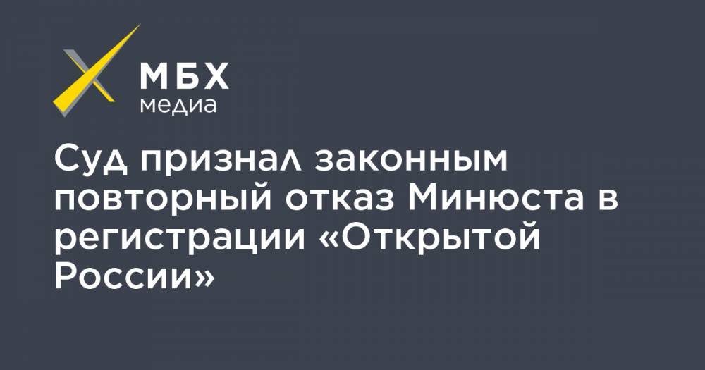 Суд признал законным повторный отказ Минюста в регистрации «Открытой России»