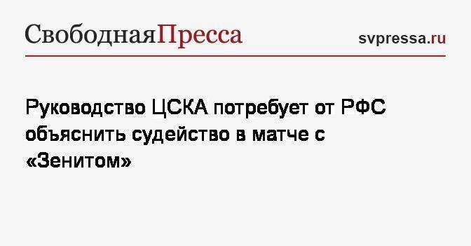 Руководство ЦСКА потребует от РФС объяснить судейство в матче с&nbsp;«Зенитом»