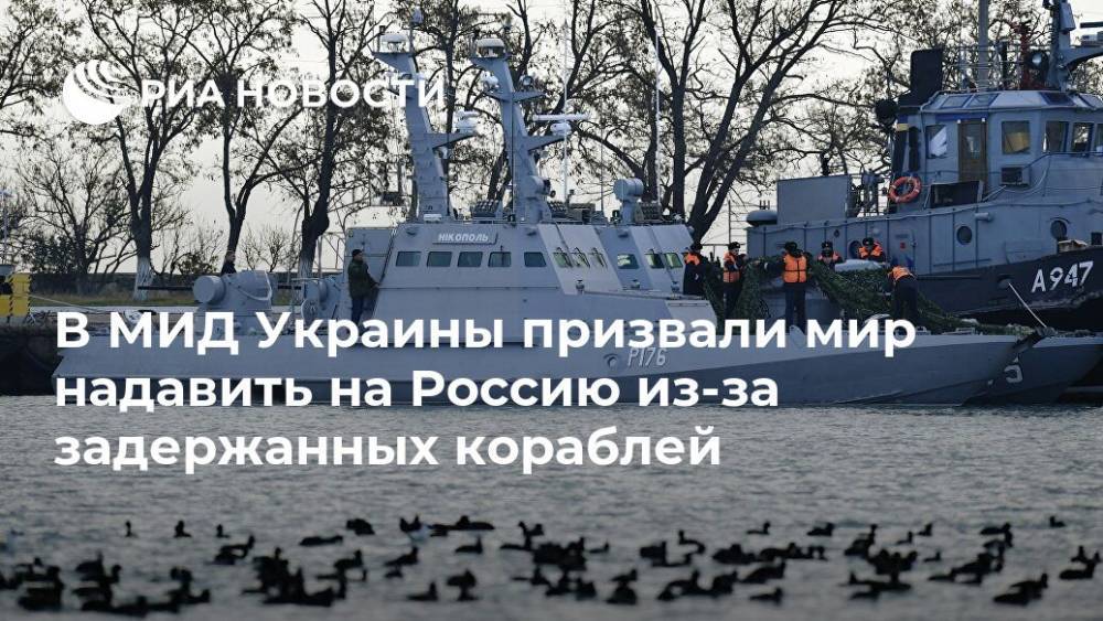 В МИД Украины призвали мир надавить на Россию из-за задержанных кораблей
