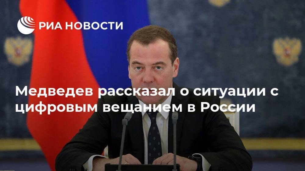 Медведев рассказал о ситуации с цифровым вещанием в России